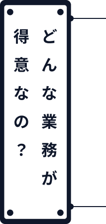 どんな業務が得意なの？